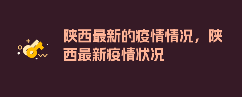 陕西最新的疫情情况，陕西最新疫情状况