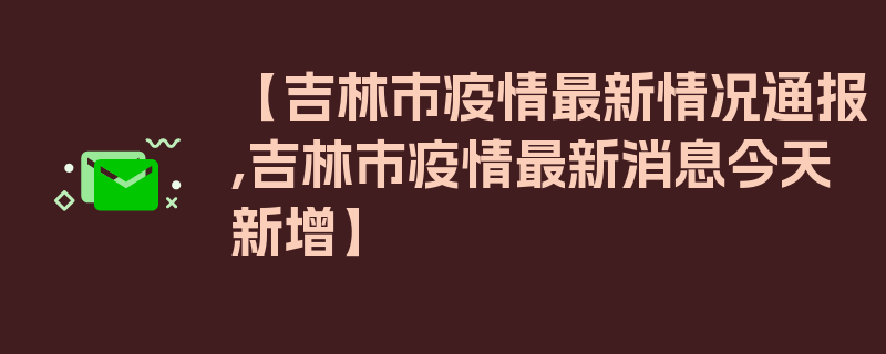 【吉林市疫情最新情况通报,吉林市疫情最新消息今天新增】