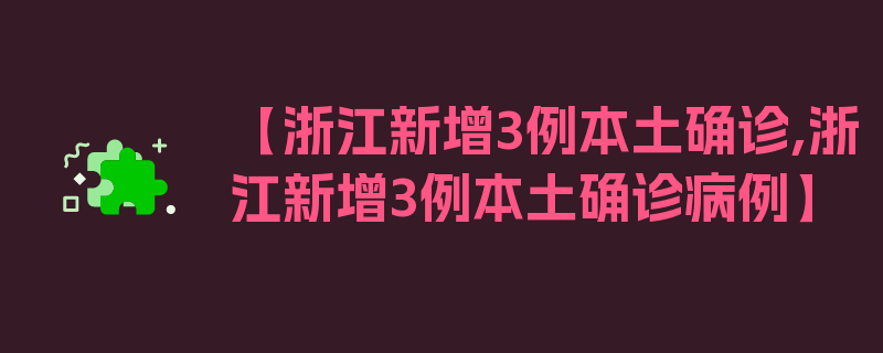 【浙江新增3例本土确诊,浙江新增3例本土确诊病例】