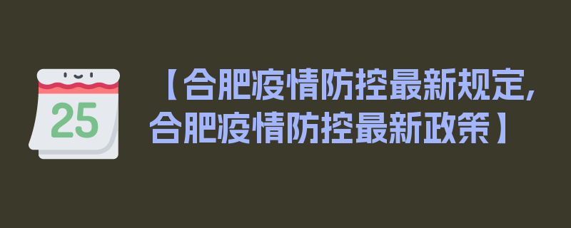 【合肥疫情防控最新规定,合肥疫情防控最新政策】