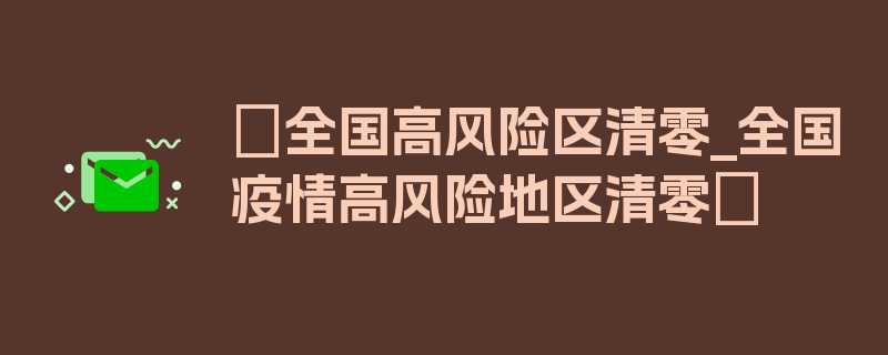 〖全国高风险区清零_全国疫情高风险地区清零〗