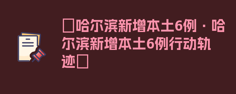 〖哈尔滨新增本土6例·哈尔滨新增本土6例行动轨迹〗