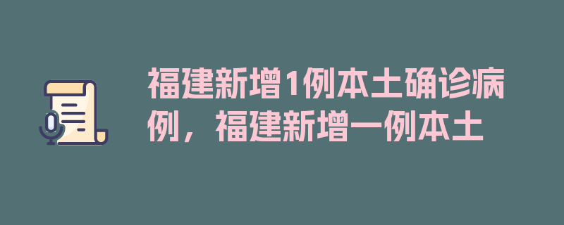 福建新增1例本土确诊病例，福建新增一例本土