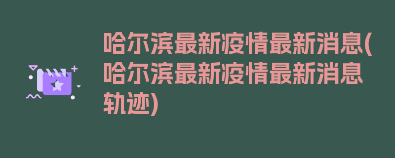 哈尔滨最新疫情最新消息(哈尔滨最新疫情最新消息轨迹)