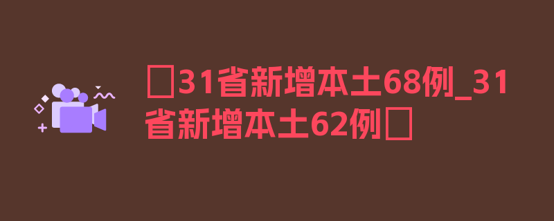 〖31省新增本土68例_31省新增本土62例〗