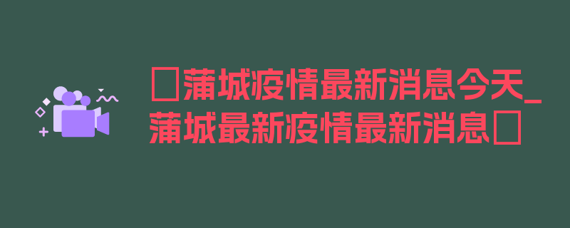 〖蒲城疫情最新消息今天_蒲城最新疫情最新消息〗