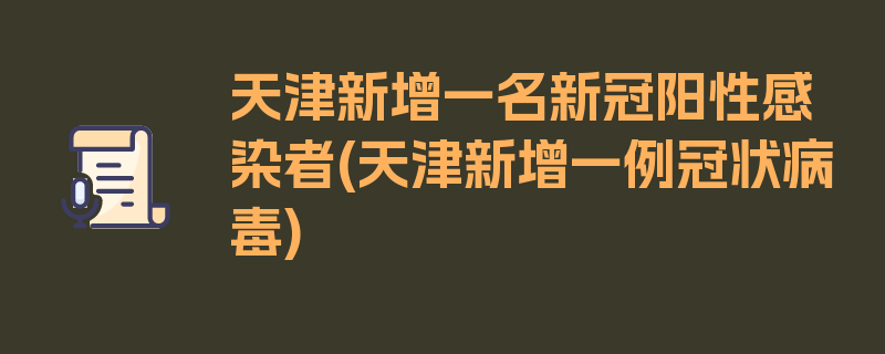 天津新增一名新冠阳性感染者(天津新增一例冠状病毒)