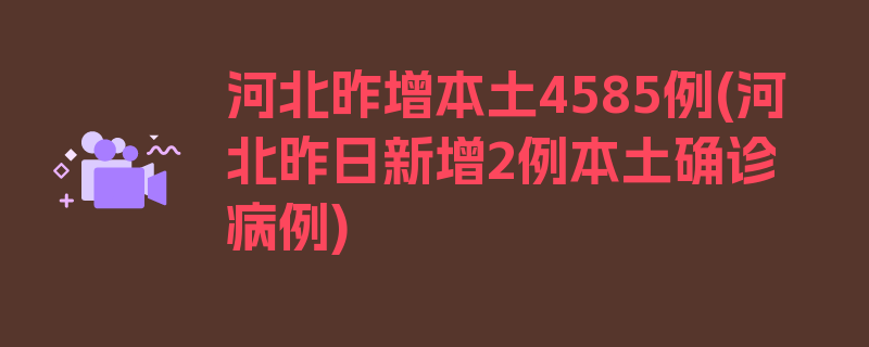 河北昨增本土4585例(河北昨日新增2例本土确诊病例)