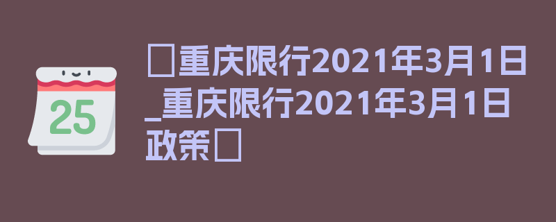 〖重庆限行2021年3月1日_重庆限行2021年3月1日政策〗