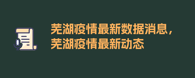 芜湖疫情最新数据消息，芜湖疫情最新动态