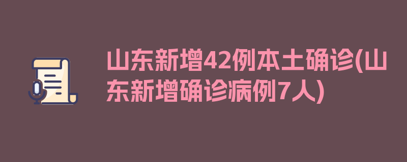 山东新增42例本土确诊(山东新增确诊病例7人)