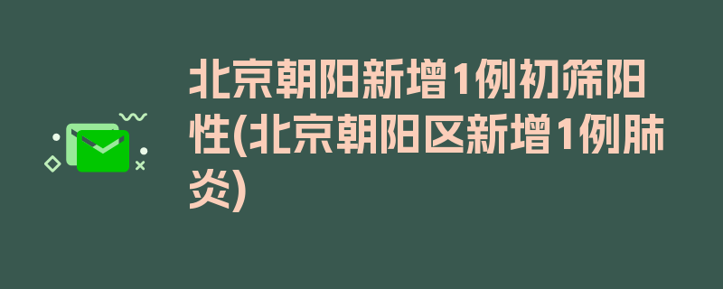 北京朝阳新增1例初筛阳性(北京朝阳区新增1例肺炎)