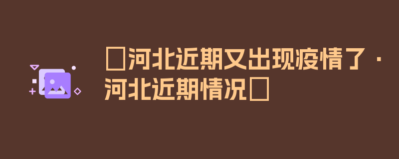 〖河北近期又出现疫情了·河北近期情况〗