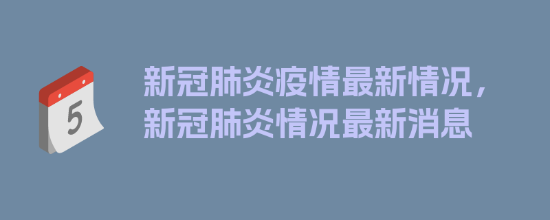 新冠肺炎疫情最新情况，新冠肺炎情况最新消息