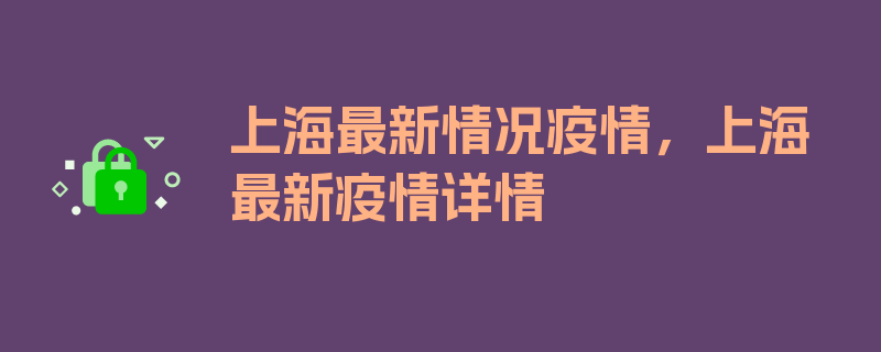 上海最新情况疫情，上海最新疫情详情