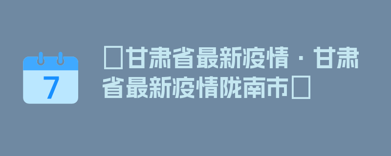 〖甘肃省最新疫情·甘肃省最新疫情陇南市〗