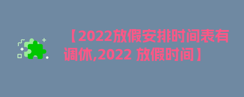 【2022放假安排时间表有调休,2022 放假时间】