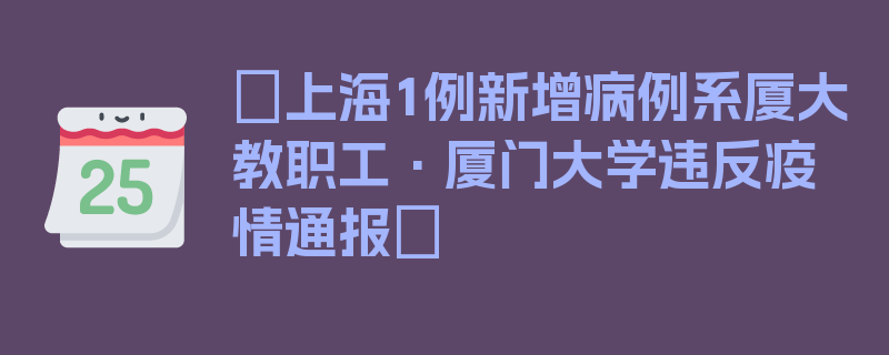 〖上海1例新增病例系厦大教职工·厦门大学违反疫情通报〗