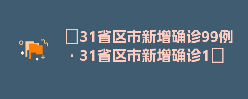 〖31省区市新增确诊99例·31省区市新增确诊1〗