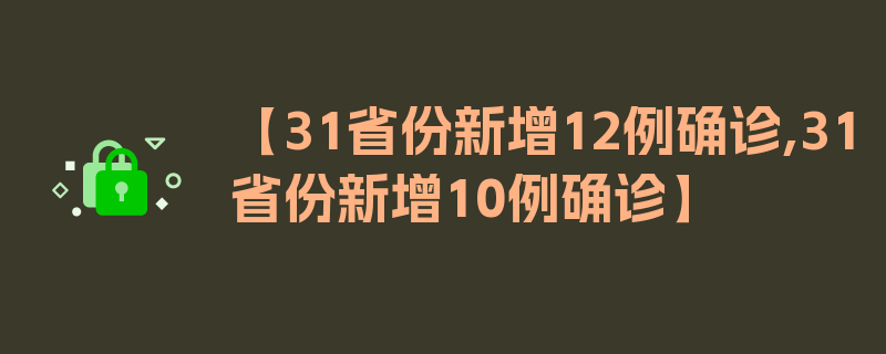 【31省份新增12例确诊,31省份新增10例确诊】