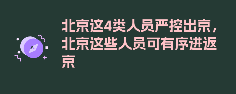 北京这4类人员严控出京，北京这些人员可有序进返京