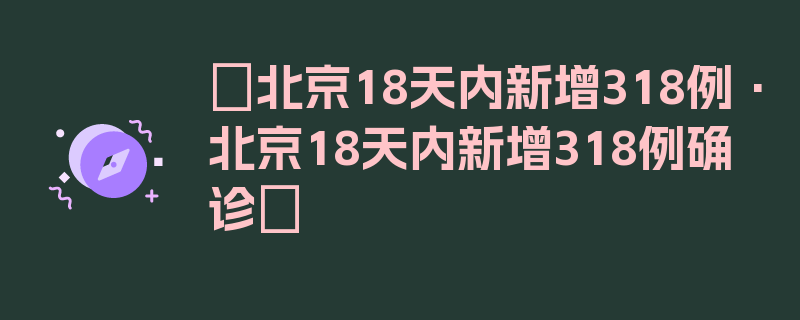 〖北京18天内新增318例·北京18天内新增318例确诊〗