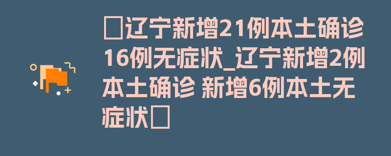 〖辽宁新增21例本土确诊16例无症状_辽宁新增2例本土确诊 新增6例本土无症状〗