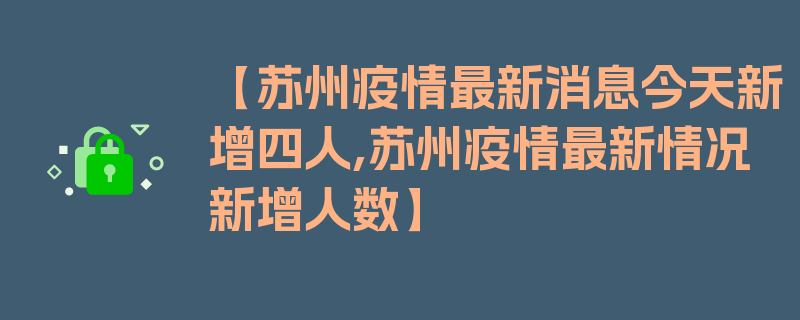 【苏州疫情最新消息今天新增四人,苏州疫情最新情况新增人数】