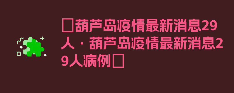 〖葫芦岛疫情最新消息29人·葫芦岛疫情最新消息29人病例〗