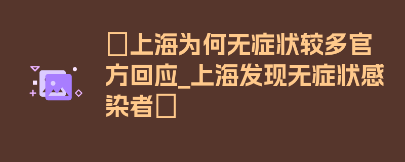 〖上海为何无症状较多官方回应_上海发现无症状感染者〗