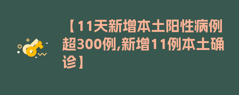 【11天新增本土阳性病例超300例,新增11例本土确诊】