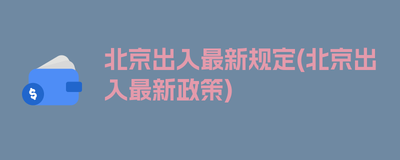 北京出入最新规定(北京出入最新政策)