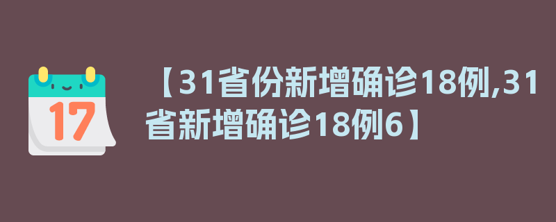 【31省份新增确诊18例,31省新增确诊18例6】