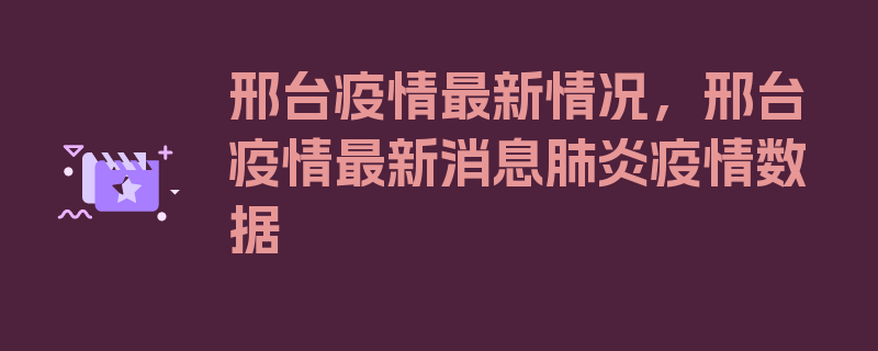 邢台疫情最新情况，邢台疫情最新消息肺炎疫情数据