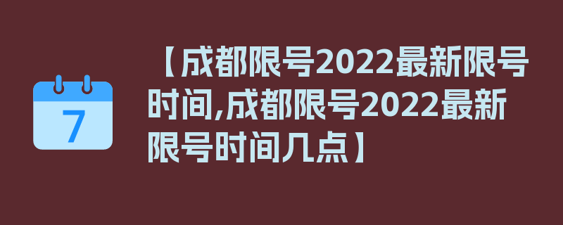 【成都限号2022最新限号时间,成都限号2022最新限号时间几点】