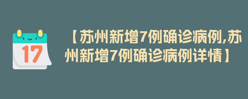 【苏州新增7例确诊病例,苏州新增7例确诊病例详情】