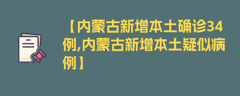 【内蒙古新增本土确诊34例,内蒙古新增本土疑似病例】