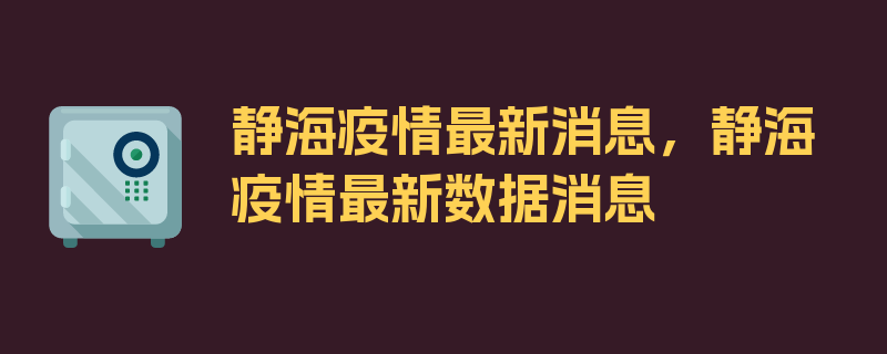 静海疫情最新消息，静海疫情最新数据消息