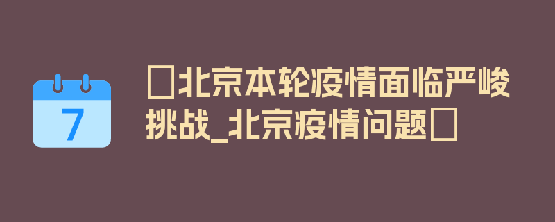 〖北京本轮疫情面临严峻挑战_北京疫情问题〗