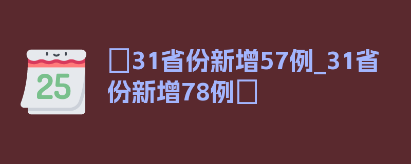 〖31省份新增57例_31省份新增78例〗