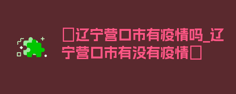 〖辽宁营口市有疫情吗_辽宁营口市有没有疫情〗