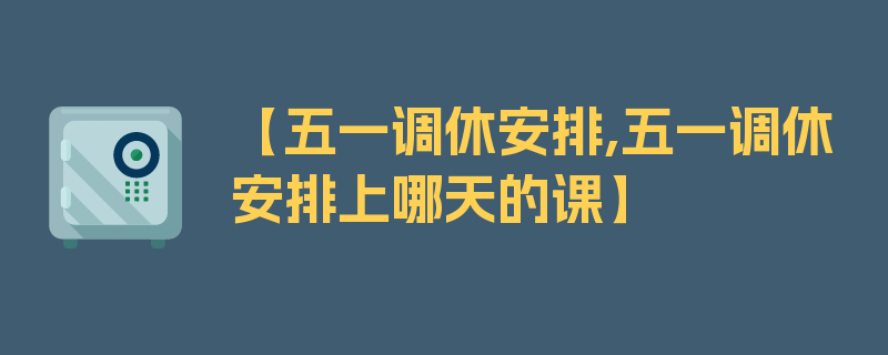 【五一调休安排,五一调休安排上哪天的课】