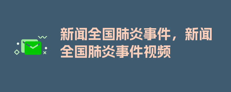 新闻全国肺炎事件，新闻全国肺炎事件视频