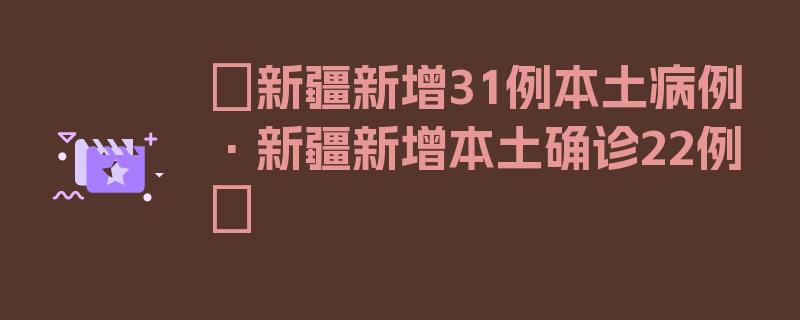 〖新疆新增31例本土病例·新疆新增本土确诊22例〗