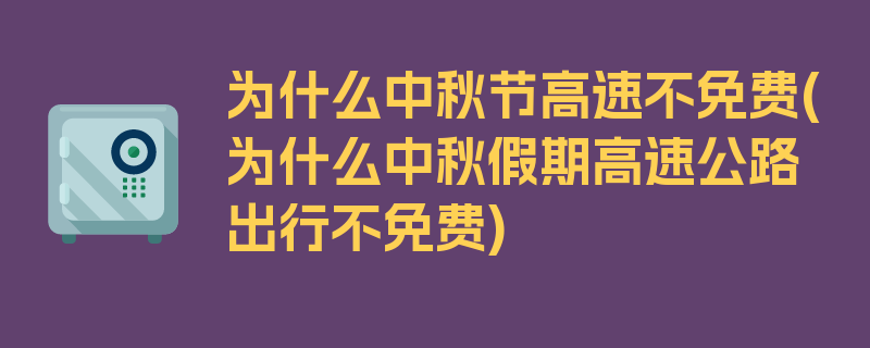 为什么中秋节高速不免费(为什么中秋假期高速公路出行不免费)