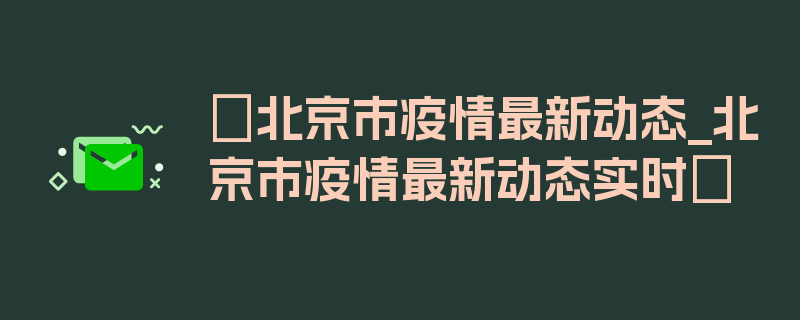 〖北京市疫情最新动态_北京市疫情最新动态实时〗