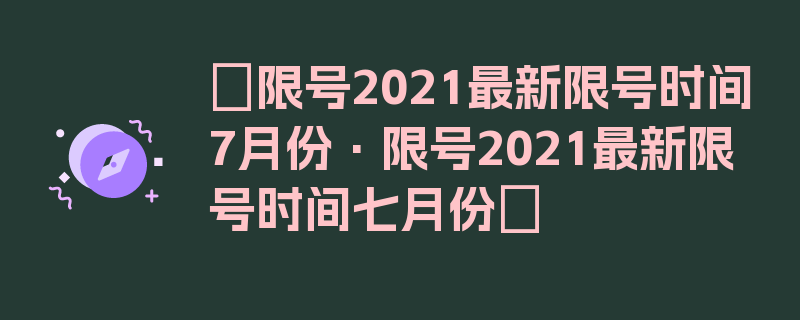 〖限号2021最新限号时间7月份·限号2021最新限号时间七月份〗