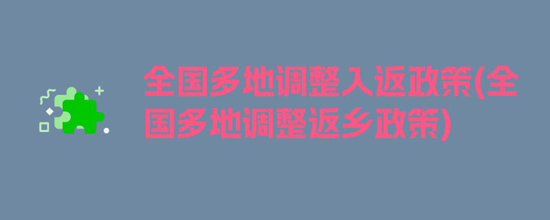 全国多地调整入返政策(全国多地调整返乡政策)