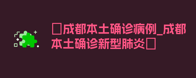 〖成都本土确诊病例_成都本土确诊新型肺炎〗