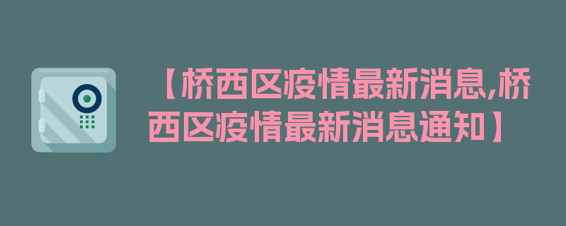 【桥西区疫情最新消息,桥西区疫情最新消息通知】